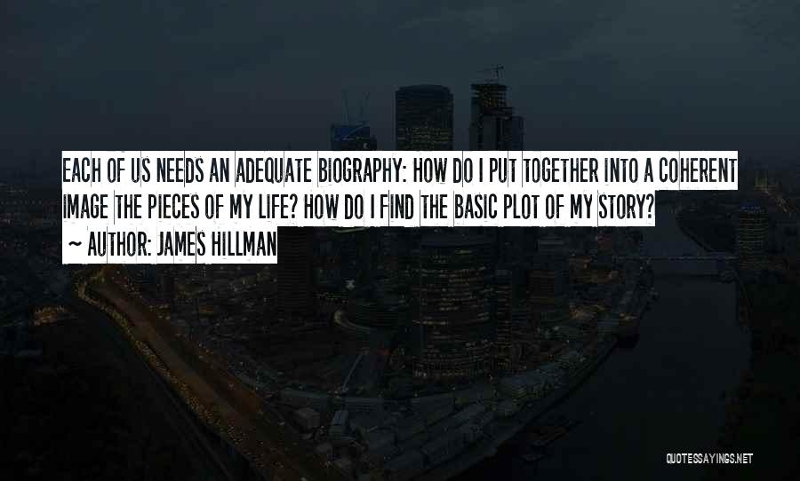 James Hillman Quotes: Each Of Us Needs An Adequate Biography: How Do I Put Together Into A Coherent Image The Pieces Of My