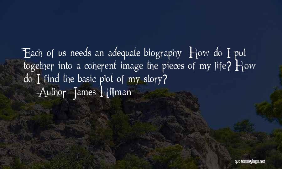 James Hillman Quotes: Each Of Us Needs An Adequate Biography: How Do I Put Together Into A Coherent Image The Pieces Of My