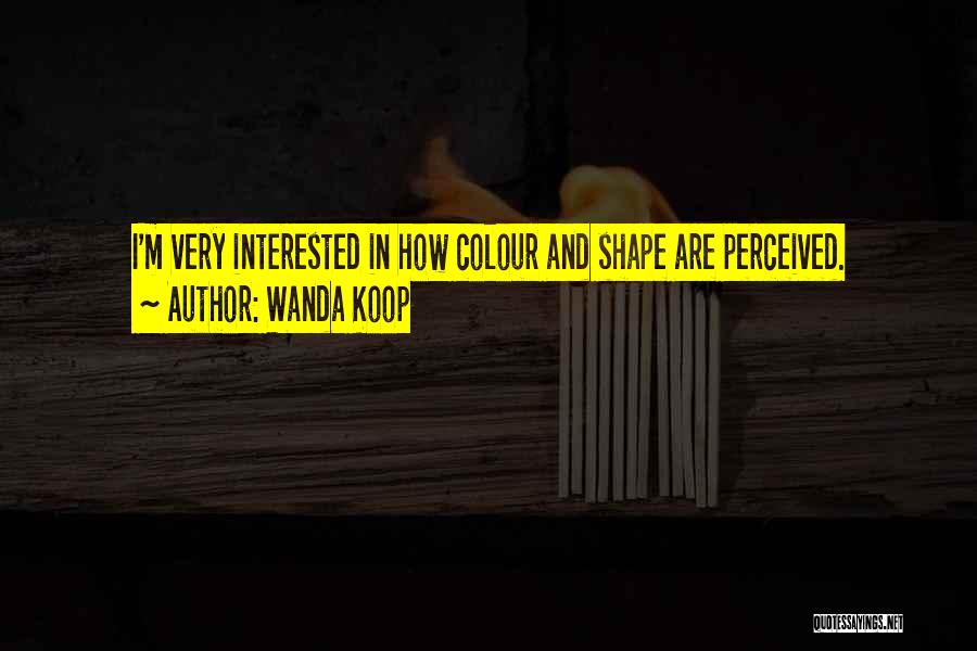 Wanda Koop Quotes: I'm Very Interested In How Colour And Shape Are Perceived.