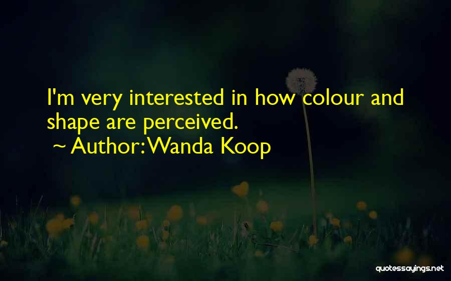 Wanda Koop Quotes: I'm Very Interested In How Colour And Shape Are Perceived.