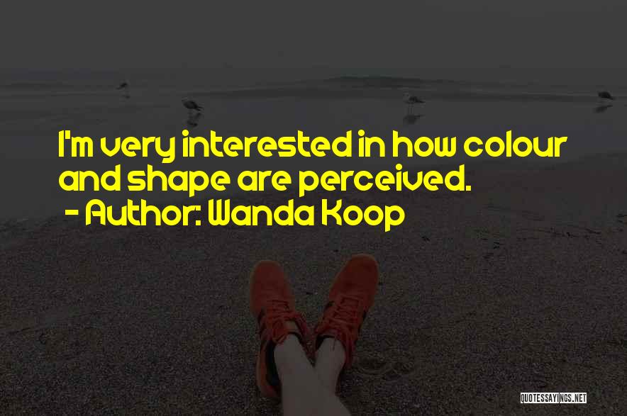 Wanda Koop Quotes: I'm Very Interested In How Colour And Shape Are Perceived.