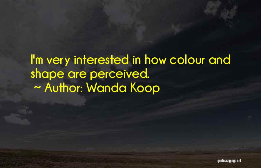 Wanda Koop Quotes: I'm Very Interested In How Colour And Shape Are Perceived.