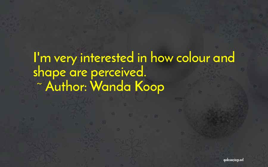 Wanda Koop Quotes: I'm Very Interested In How Colour And Shape Are Perceived.