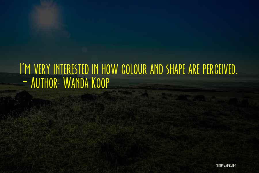 Wanda Koop Quotes: I'm Very Interested In How Colour And Shape Are Perceived.