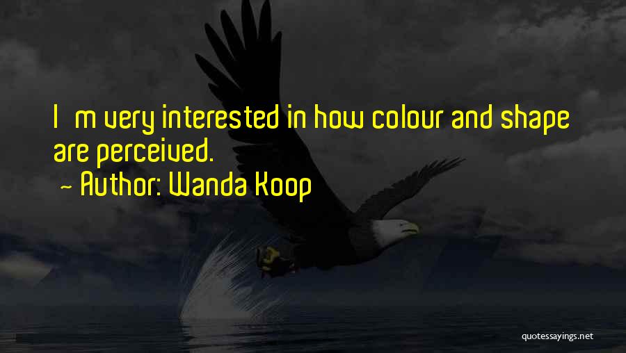 Wanda Koop Quotes: I'm Very Interested In How Colour And Shape Are Perceived.