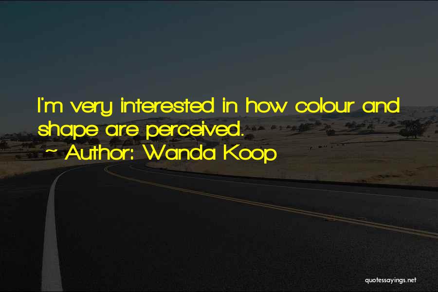 Wanda Koop Quotes: I'm Very Interested In How Colour And Shape Are Perceived.