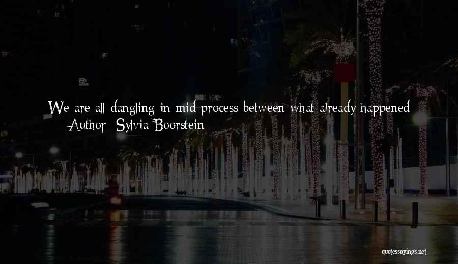 Sylvia Boorstein Quotes: We Are All Dangling In Mid-process Between What Already Happened (which Is Just A Memory) And What Might Happen (which