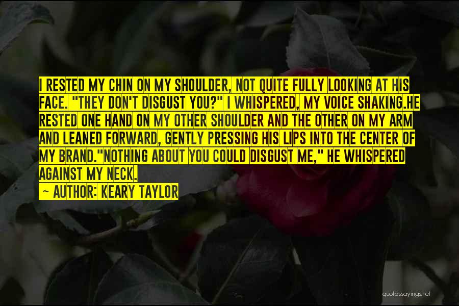 Keary Taylor Quotes: I Rested My Chin On My Shoulder, Not Quite Fully Looking At His Face. They Don't Disgust You? I Whispered,