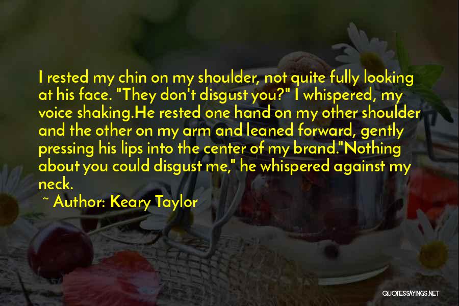 Keary Taylor Quotes: I Rested My Chin On My Shoulder, Not Quite Fully Looking At His Face. They Don't Disgust You? I Whispered,
