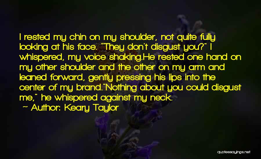 Keary Taylor Quotes: I Rested My Chin On My Shoulder, Not Quite Fully Looking At His Face. They Don't Disgust You? I Whispered,