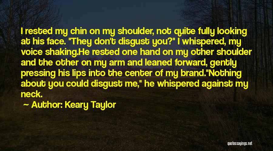 Keary Taylor Quotes: I Rested My Chin On My Shoulder, Not Quite Fully Looking At His Face. They Don't Disgust You? I Whispered,