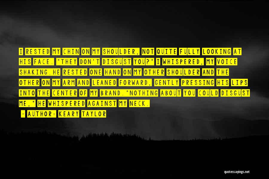 Keary Taylor Quotes: I Rested My Chin On My Shoulder, Not Quite Fully Looking At His Face. They Don't Disgust You? I Whispered,