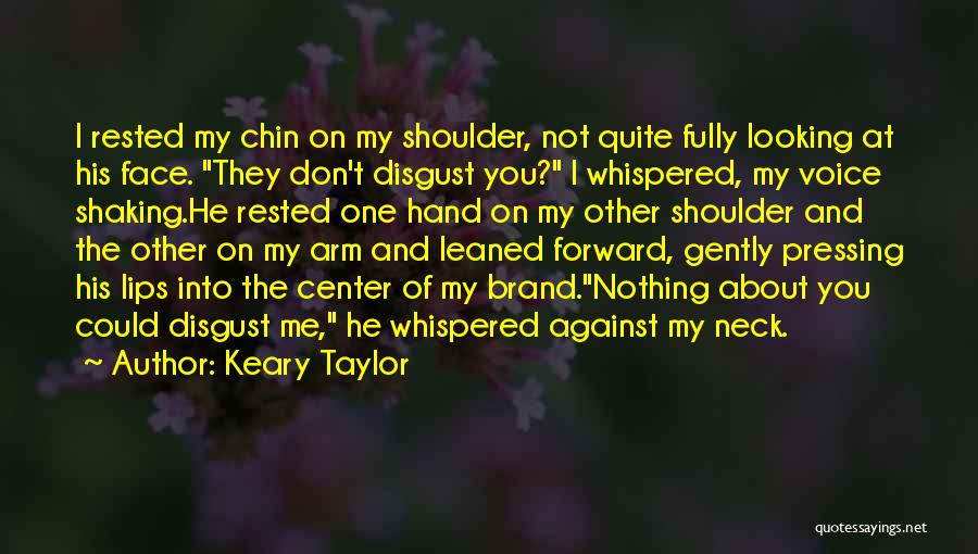 Keary Taylor Quotes: I Rested My Chin On My Shoulder, Not Quite Fully Looking At His Face. They Don't Disgust You? I Whispered,