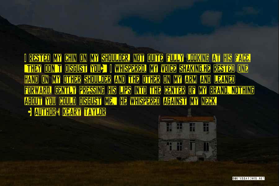 Keary Taylor Quotes: I Rested My Chin On My Shoulder, Not Quite Fully Looking At His Face. They Don't Disgust You? I Whispered,
