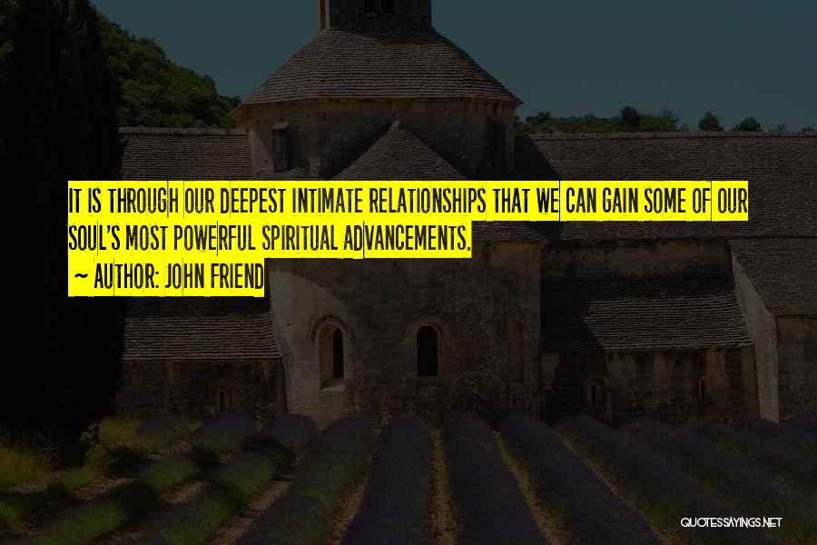 John Friend Quotes: It Is Through Our Deepest Intimate Relationships That We Can Gain Some Of Our Soul's Most Powerful Spiritual Advancements.