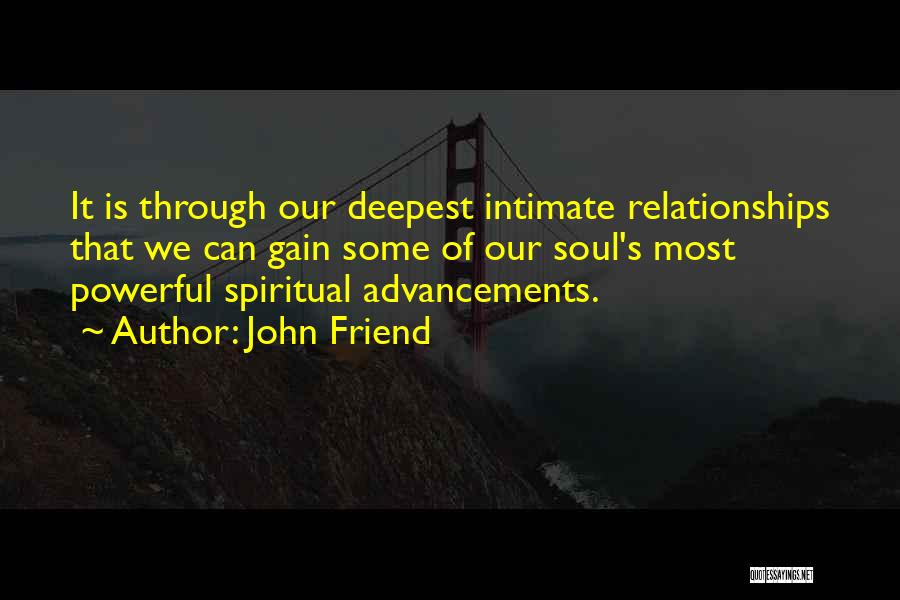 John Friend Quotes: It Is Through Our Deepest Intimate Relationships That We Can Gain Some Of Our Soul's Most Powerful Spiritual Advancements.