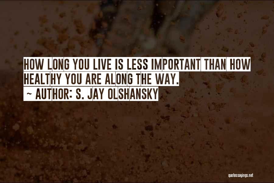 S. Jay Olshansky Quotes: How Long You Live Is Less Important Than How Healthy You Are Along The Way.