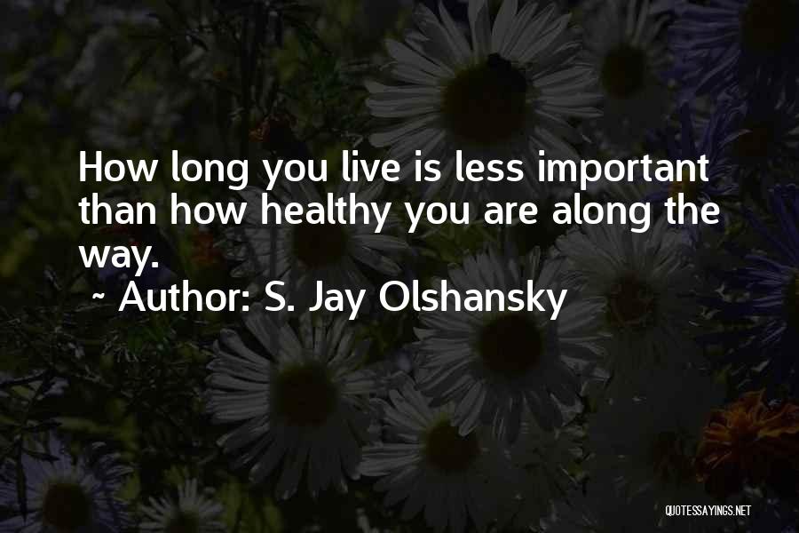 S. Jay Olshansky Quotes: How Long You Live Is Less Important Than How Healthy You Are Along The Way.
