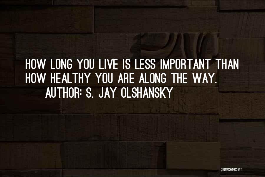 S. Jay Olshansky Quotes: How Long You Live Is Less Important Than How Healthy You Are Along The Way.
