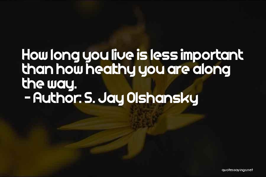 S. Jay Olshansky Quotes: How Long You Live Is Less Important Than How Healthy You Are Along The Way.