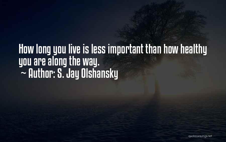S. Jay Olshansky Quotes: How Long You Live Is Less Important Than How Healthy You Are Along The Way.