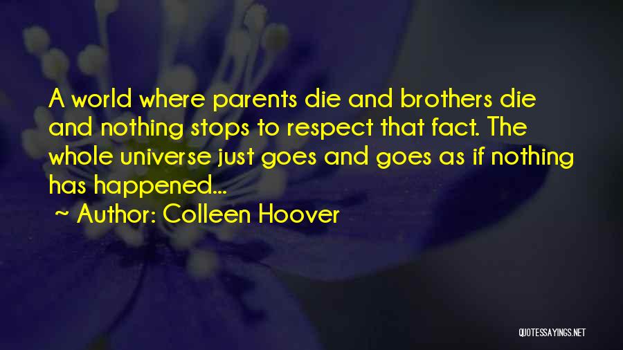 Colleen Hoover Quotes: A World Where Parents Die And Brothers Die And Nothing Stops To Respect That Fact. The Whole Universe Just Goes