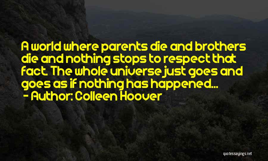 Colleen Hoover Quotes: A World Where Parents Die And Brothers Die And Nothing Stops To Respect That Fact. The Whole Universe Just Goes