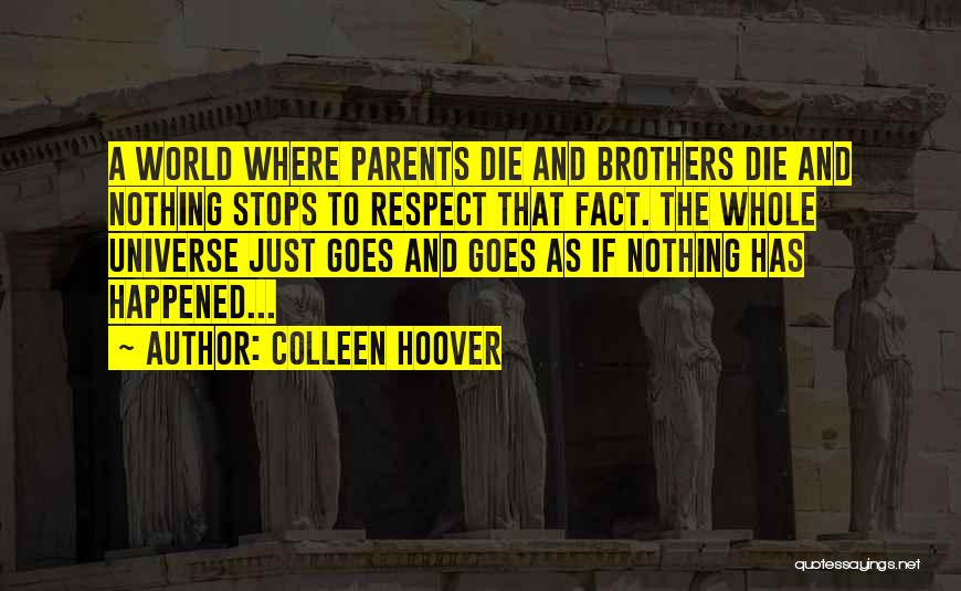 Colleen Hoover Quotes: A World Where Parents Die And Brothers Die And Nothing Stops To Respect That Fact. The Whole Universe Just Goes