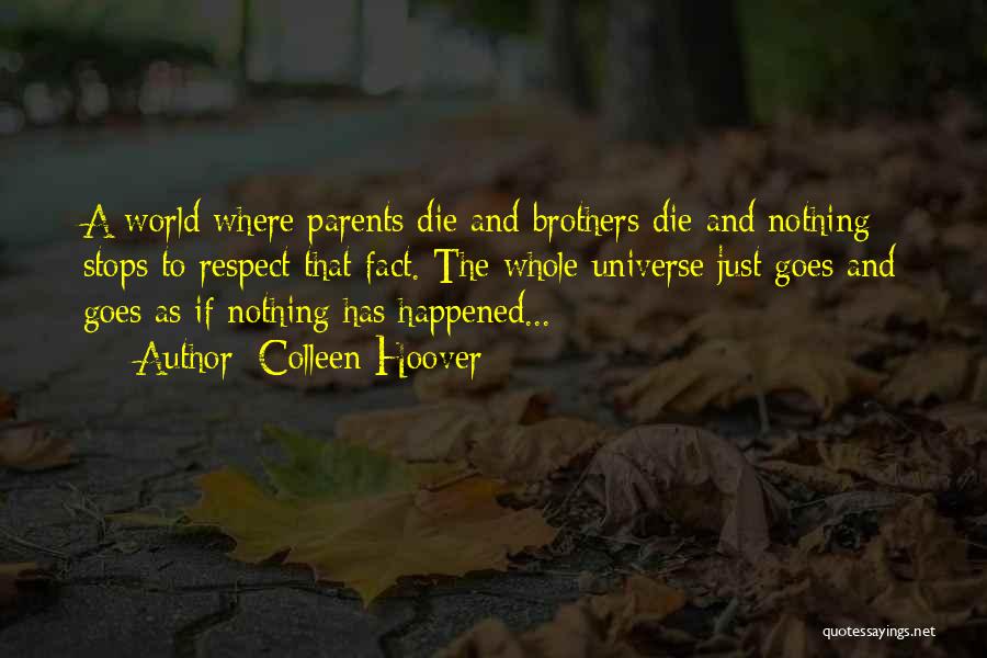 Colleen Hoover Quotes: A World Where Parents Die And Brothers Die And Nothing Stops To Respect That Fact. The Whole Universe Just Goes