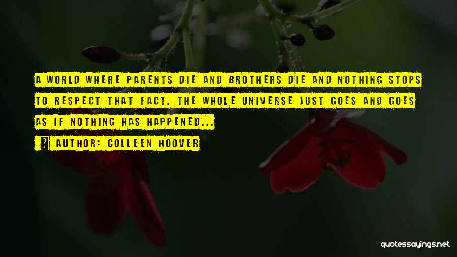 Colleen Hoover Quotes: A World Where Parents Die And Brothers Die And Nothing Stops To Respect That Fact. The Whole Universe Just Goes