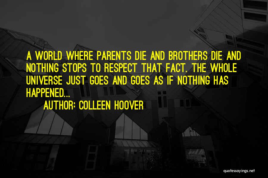 Colleen Hoover Quotes: A World Where Parents Die And Brothers Die And Nothing Stops To Respect That Fact. The Whole Universe Just Goes