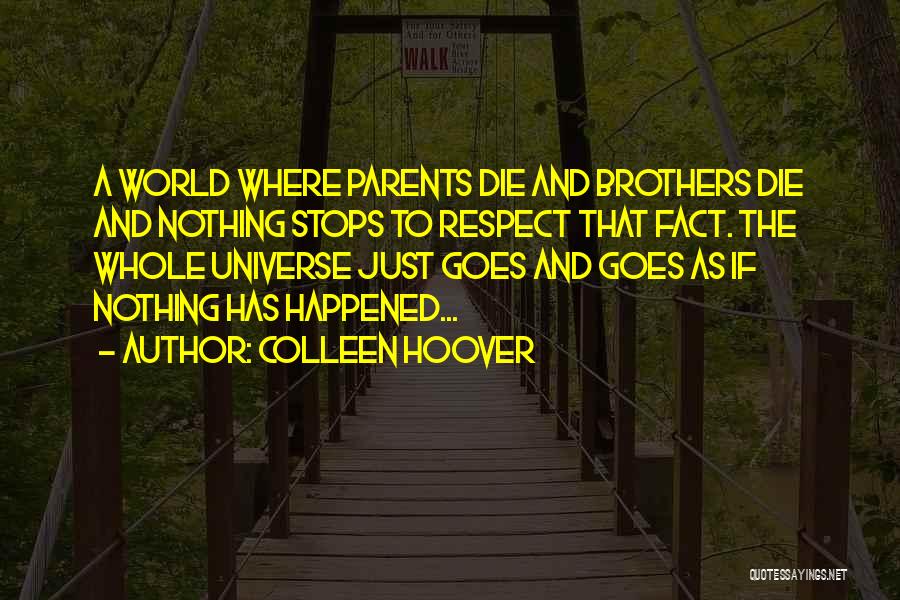 Colleen Hoover Quotes: A World Where Parents Die And Brothers Die And Nothing Stops To Respect That Fact. The Whole Universe Just Goes