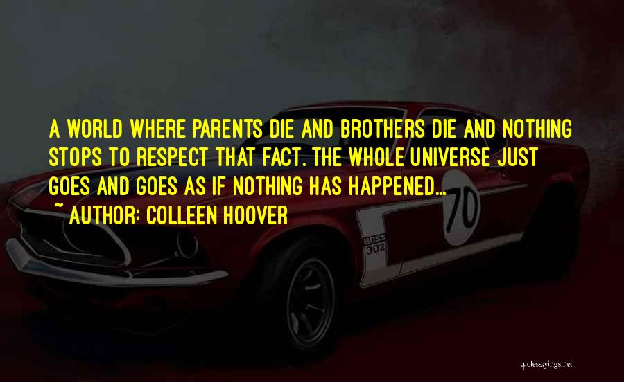 Colleen Hoover Quotes: A World Where Parents Die And Brothers Die And Nothing Stops To Respect That Fact. The Whole Universe Just Goes