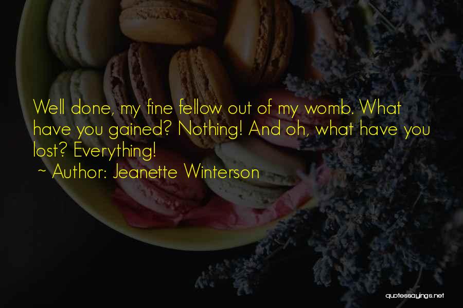Jeanette Winterson Quotes: Well Done, My Fine Fellow Out Of My Womb. What Have You Gained? Nothing! And Oh, What Have You Lost?