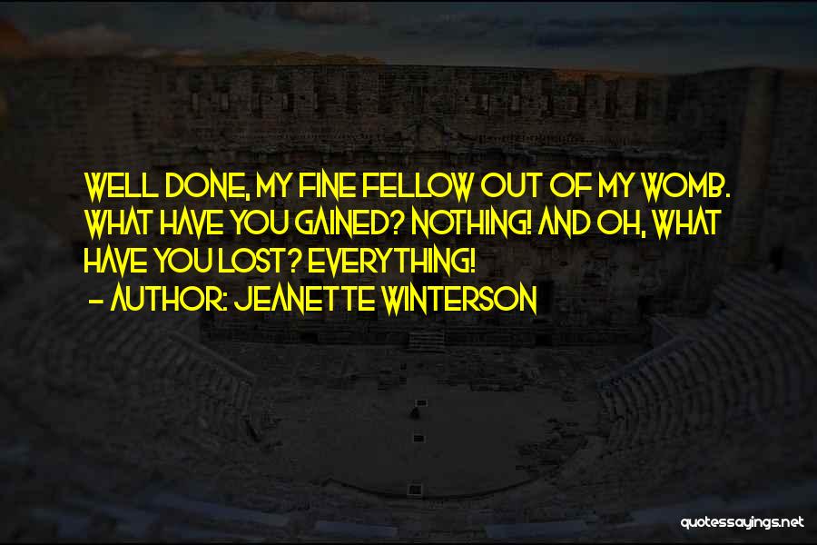 Jeanette Winterson Quotes: Well Done, My Fine Fellow Out Of My Womb. What Have You Gained? Nothing! And Oh, What Have You Lost?