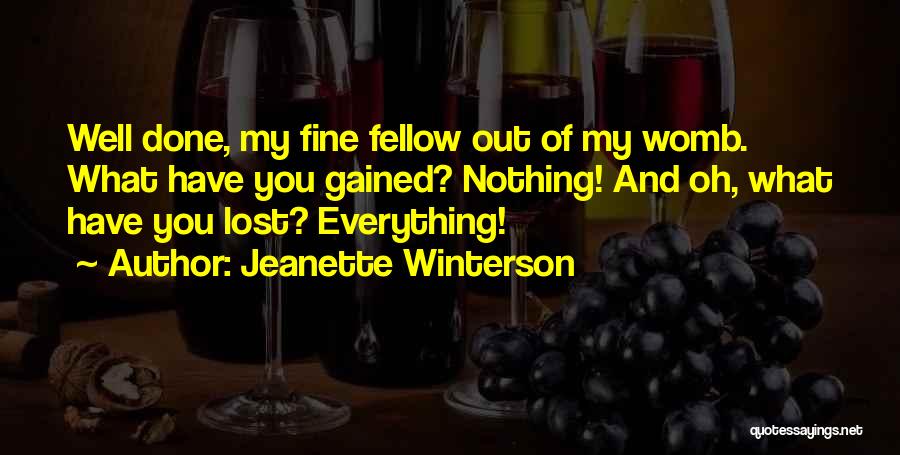 Jeanette Winterson Quotes: Well Done, My Fine Fellow Out Of My Womb. What Have You Gained? Nothing! And Oh, What Have You Lost?