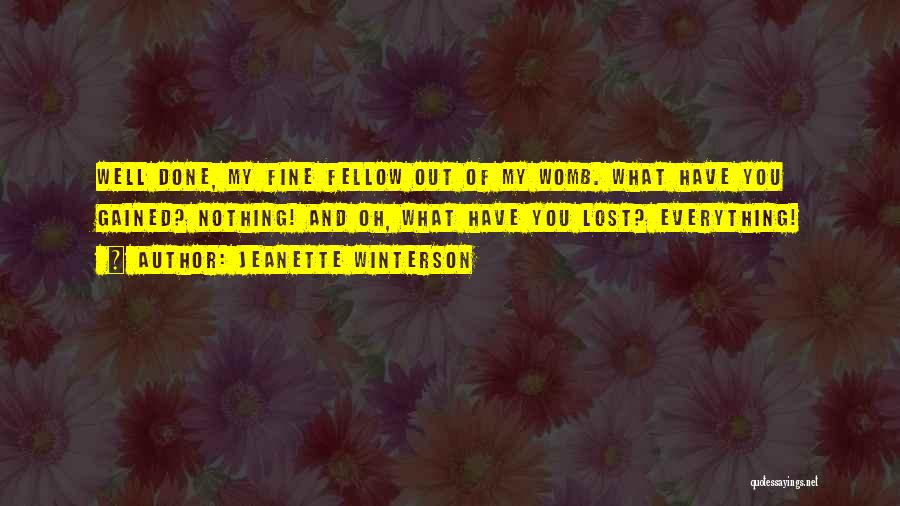 Jeanette Winterson Quotes: Well Done, My Fine Fellow Out Of My Womb. What Have You Gained? Nothing! And Oh, What Have You Lost?