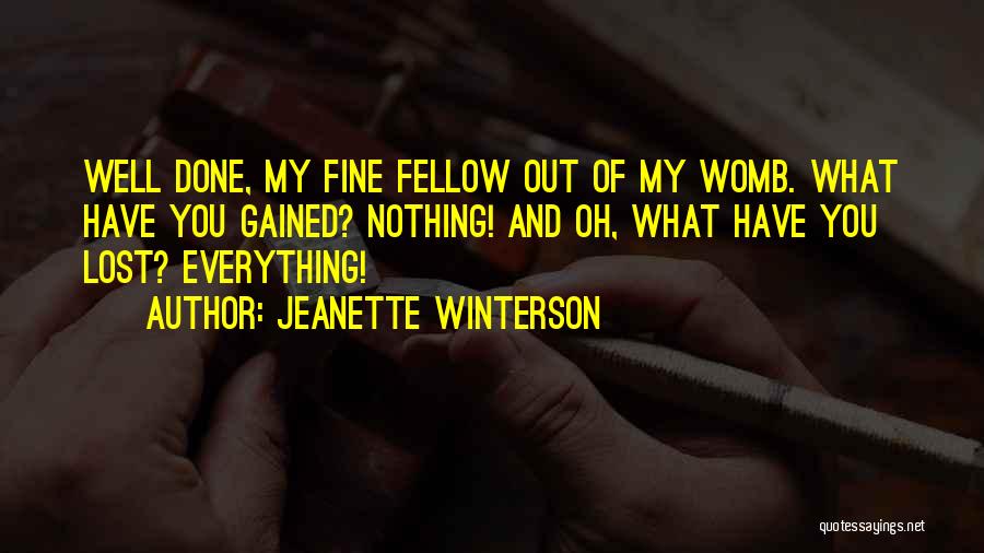 Jeanette Winterson Quotes: Well Done, My Fine Fellow Out Of My Womb. What Have You Gained? Nothing! And Oh, What Have You Lost?