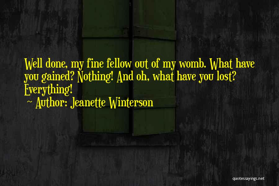 Jeanette Winterson Quotes: Well Done, My Fine Fellow Out Of My Womb. What Have You Gained? Nothing! And Oh, What Have You Lost?