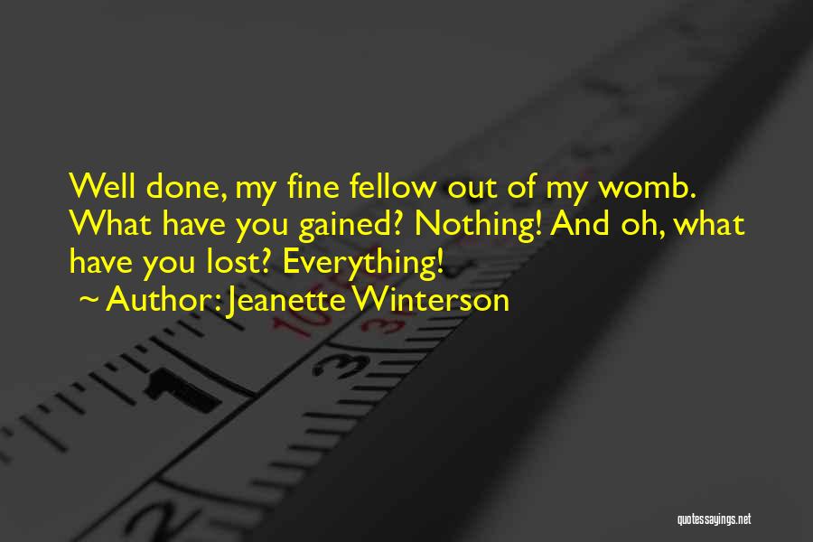 Jeanette Winterson Quotes: Well Done, My Fine Fellow Out Of My Womb. What Have You Gained? Nothing! And Oh, What Have You Lost?