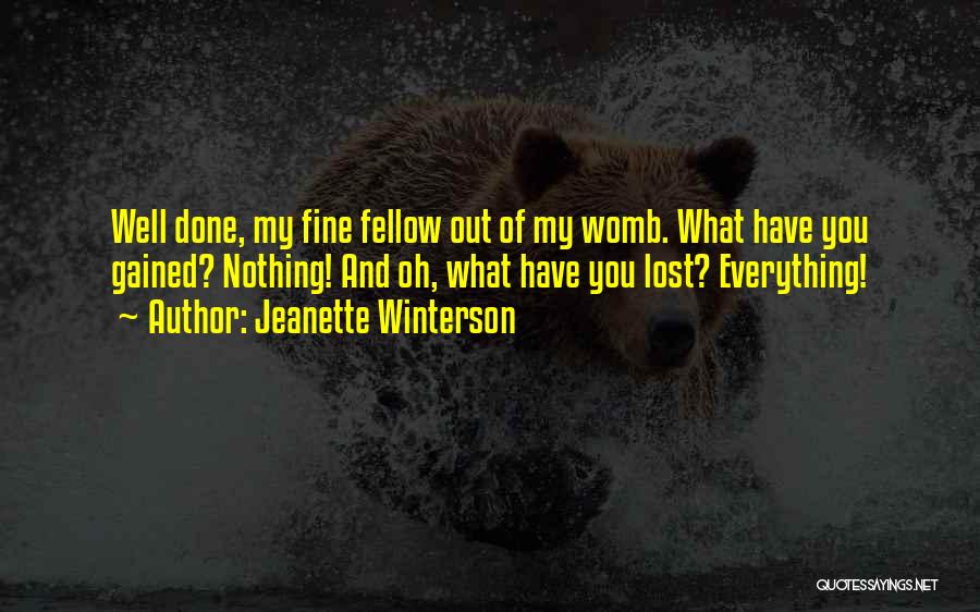 Jeanette Winterson Quotes: Well Done, My Fine Fellow Out Of My Womb. What Have You Gained? Nothing! And Oh, What Have You Lost?