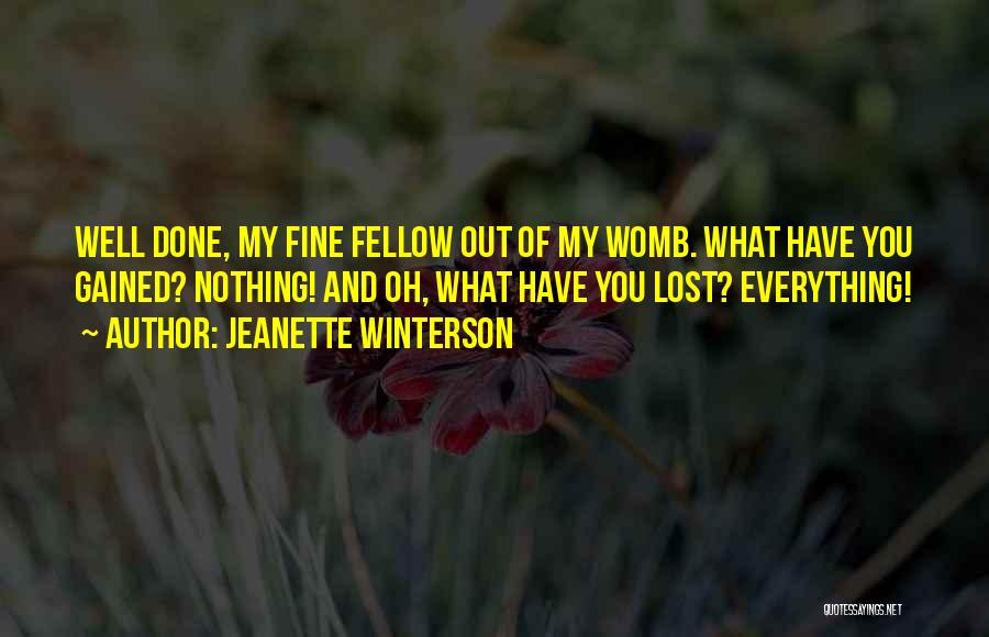 Jeanette Winterson Quotes: Well Done, My Fine Fellow Out Of My Womb. What Have You Gained? Nothing! And Oh, What Have You Lost?