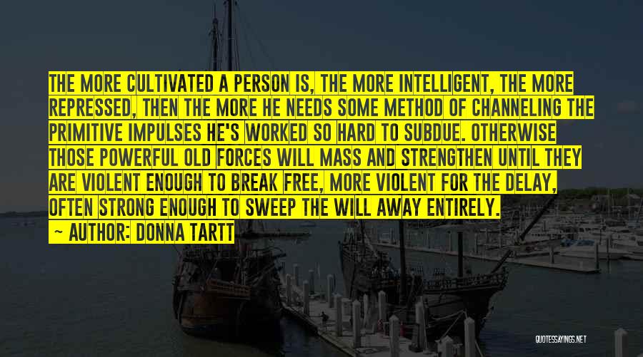 Donna Tartt Quotes: The More Cultivated A Person Is, The More Intelligent, The More Repressed, Then The More He Needs Some Method Of