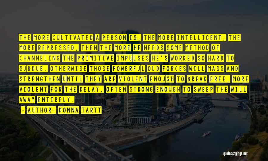 Donna Tartt Quotes: The More Cultivated A Person Is, The More Intelligent, The More Repressed, Then The More He Needs Some Method Of