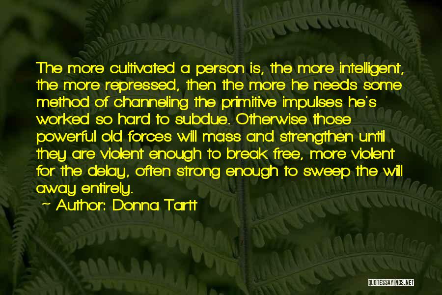 Donna Tartt Quotes: The More Cultivated A Person Is, The More Intelligent, The More Repressed, Then The More He Needs Some Method Of