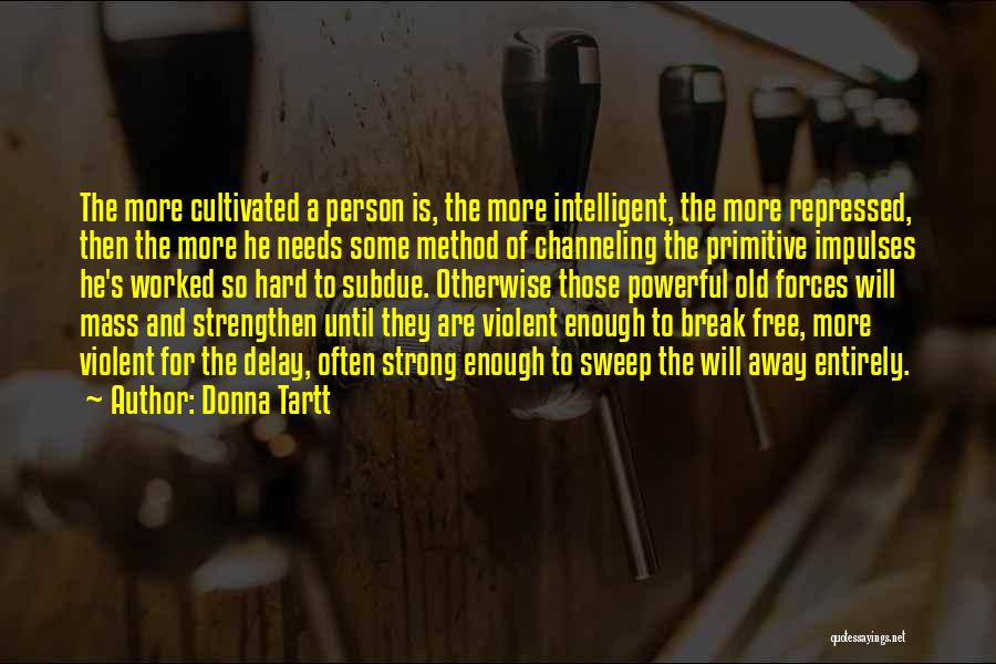 Donna Tartt Quotes: The More Cultivated A Person Is, The More Intelligent, The More Repressed, Then The More He Needs Some Method Of