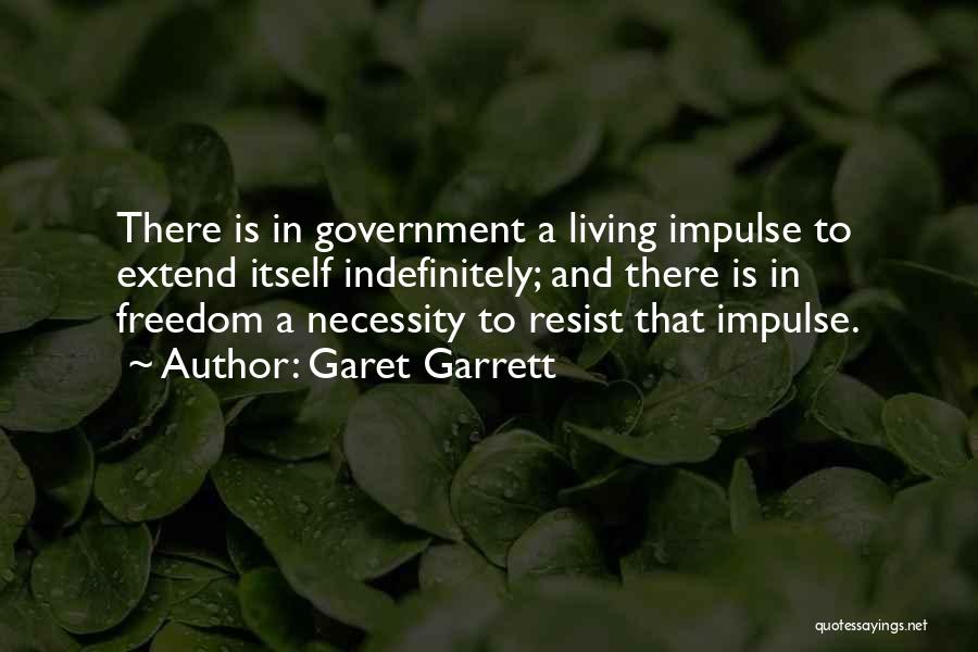 Garet Garrett Quotes: There Is In Government A Living Impulse To Extend Itself Indefinitely; And There Is In Freedom A Necessity To Resist