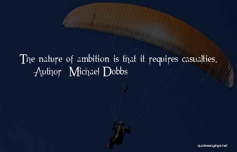 Michael Dobbs Quotes: The Nature Of Ambition Is That It Requires Casualties.