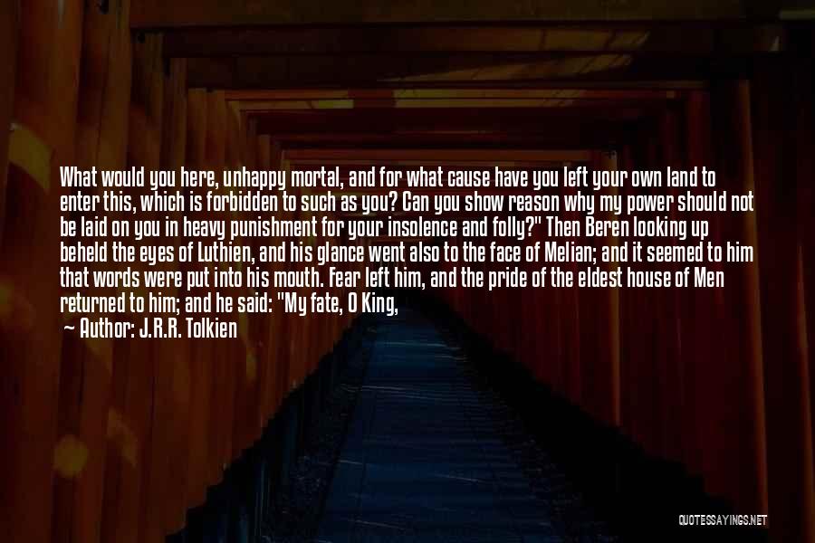 J.R.R. Tolkien Quotes: What Would You Here, Unhappy Mortal, And For What Cause Have You Left Your Own Land To Enter This, Which