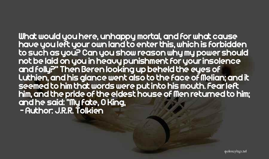 J.R.R. Tolkien Quotes: What Would You Here, Unhappy Mortal, And For What Cause Have You Left Your Own Land To Enter This, Which